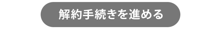 解約手続きを進めるボタン